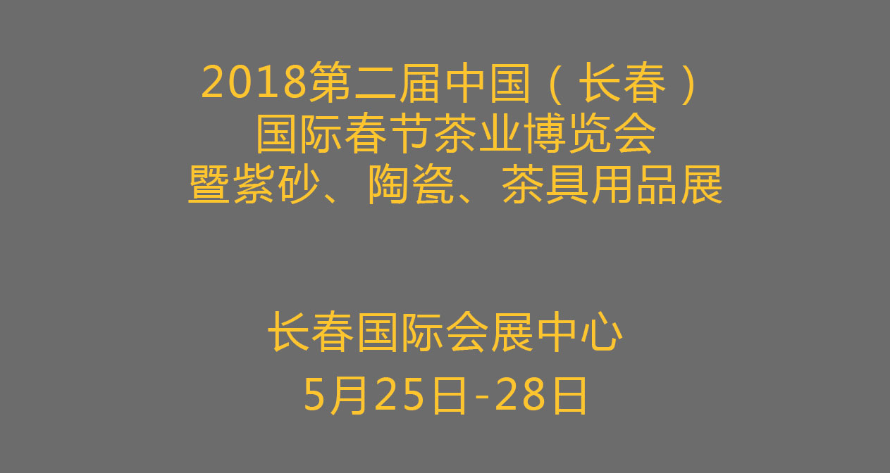 2018第二届中国（长春）国际春季茶业博览会 暨紫砂、陶瓷、茶具用品展
